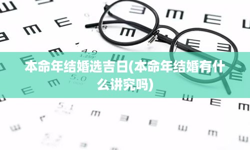 本命年结婚选吉日(本命年结婚有什么讲究吗)