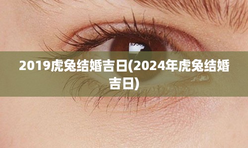 2019虎兔结婚吉日(2024年虎兔结婚吉日)