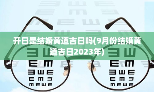 开日是结婚黄道吉日吗(9月份结婚黄道吉日2023年)