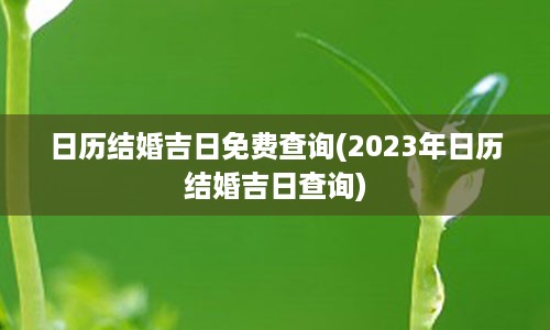 日历结婚吉日免费查询(2023年日历结婚吉日查询)