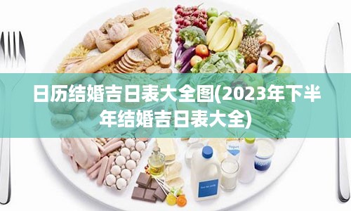 日历结婚吉日表大全图(2023年下半年结婚吉日表大全)