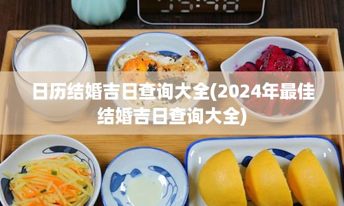 日历结婚吉日查询大全(2024年最佳结婚吉日查询大全)