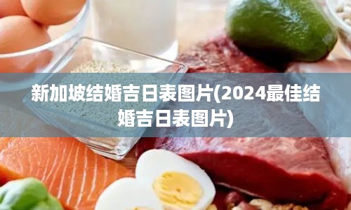 新加坡结婚吉日表图片(2024最佳结婚吉日表图片)