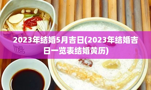 2023年结婚5月吉日(2023年结婚吉日一览表结婚黄历)