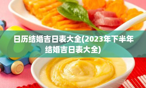 日历结婚吉日表大全(2023年下半年结婚吉日表大全)