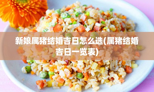新娘属猪结婚吉日怎么选(属猪结婚吉日一览表)