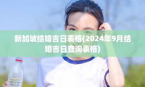 新加坡结婚吉日表格(2024年9月结婚吉日查询表格)