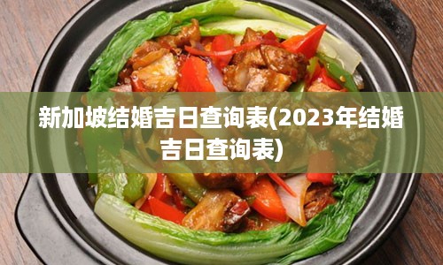 新加坡结婚吉日查询表(2023年结婚吉日查询表)