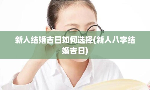 新人结婚吉日如何选择(新人八字结婚吉日)