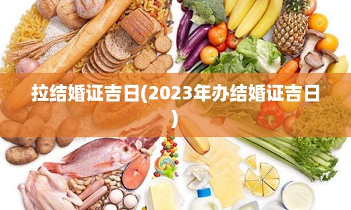 拉结婚证吉日(2023年办结婚证吉日)