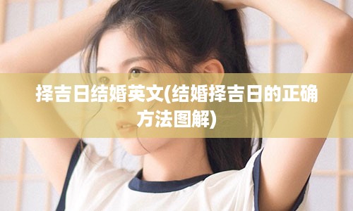 择吉日结婚英文(结婚择吉日的正确方法图解)