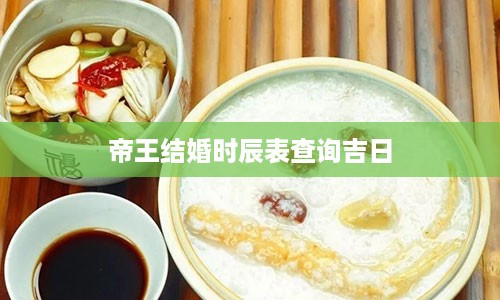 帝王结婚时辰表查询吉日