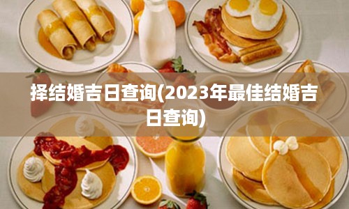 择结婚吉日查询(2023年最佳结婚吉日查询)