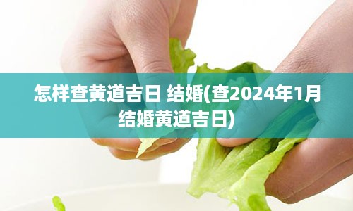 怎样查黄道吉日 结婚(查2024年1月结婚黄道吉日)