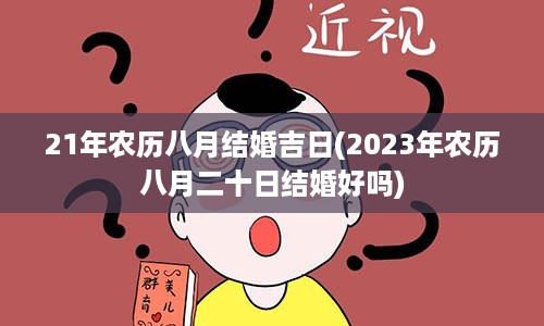 21年农历八月结婚吉日(2023年农历八月二十日结婚好吗)