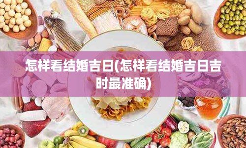 怎样看结婚吉日(怎样看结婚吉日吉时最准确)