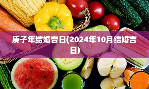 庚子年结婚吉日(2024年10月结婚吉日)