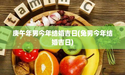 庚午年男今年结婚吉日(兔男今年结婚吉日)