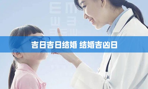 吉日吉日结婚 结婚吉凶日