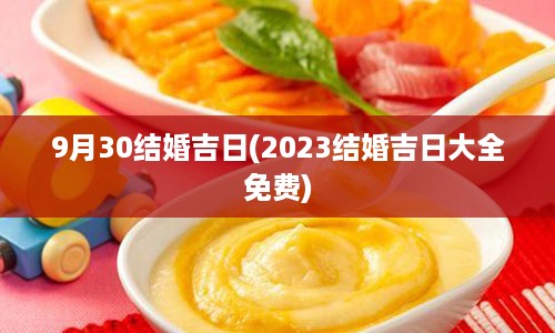 9月30结婚吉日(2023结婚吉日大全免费)