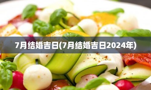 7月结婚吉日(7月结婚吉日2024年)