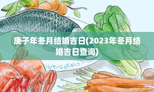 庚子年冬月结婚吉日(2023年冬月结婚吉日查询)