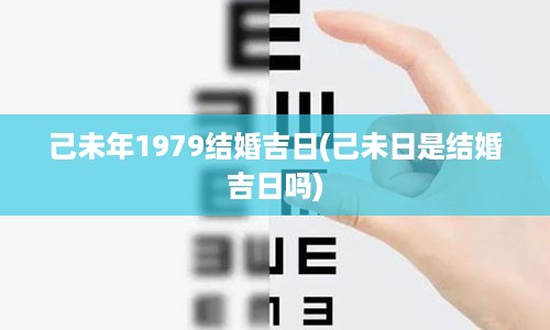 己未年1979结婚吉日(己未日是结婚吉日吗)