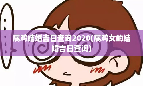 属鸡结婚吉日查询2020(属鸡女的结婚吉日查询)