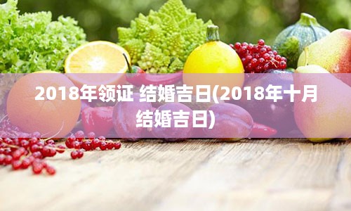 2018年领证 结婚吉日(2018年十月结婚吉日)