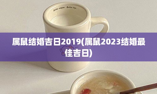 属鼠结婚吉日2019(属鼠2023结婚最佳吉日)