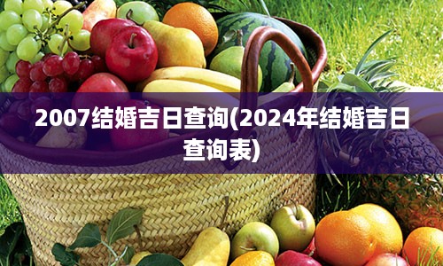 2007结婚吉日查询(2024年结婚吉日查询表)