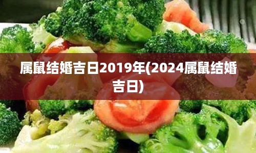 属鼠结婚吉日2019年(2024属鼠结婚吉日)