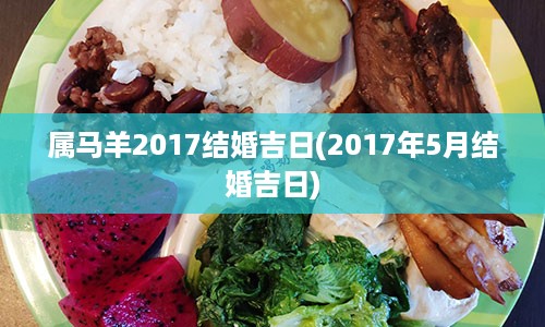 属马羊2017结婚吉日(2017年5月结婚吉日)