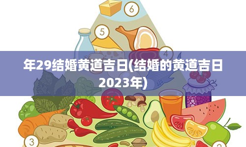 年29结婚黄道吉日(结婚的黄道吉日2023年)