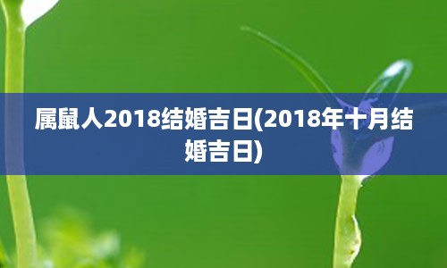 属鼠人2018结婚吉日(2018年十月结婚吉日)