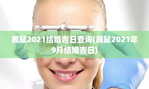 属鼠2021结婚吉日查询(属鼠2021年9月结婚吉日)