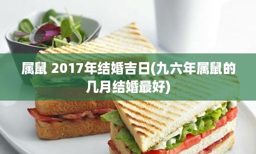 属鼠 2017年结婚吉日(九六年属鼠的几月结婚最好)