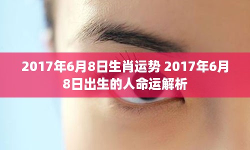 2017年6月8日生肖运势 2017年6月8日出生的人命运解析