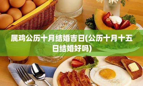 属鸡公历十月结婚吉日(公历十月十五日结婚好吗)