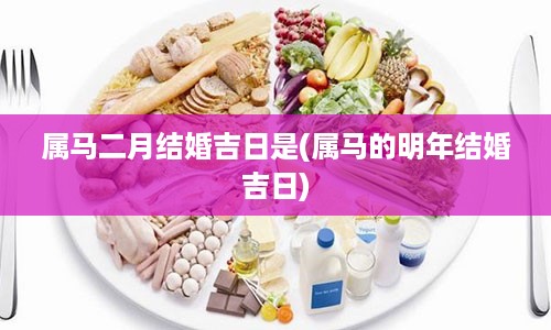 属马二月结婚吉日是(属马的明年结婚吉日)