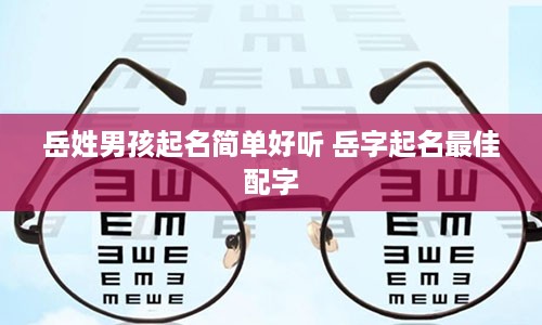 岳姓男孩起名简单好听 岳字起名最佳配字