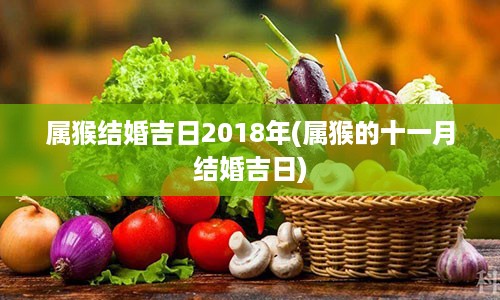 属猴结婚吉日2018年(属猴的十一月结婚吉日)