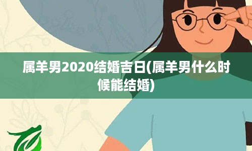 属羊男2020结婚吉日(属羊男什么时候能结婚)