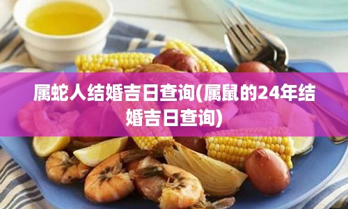 属蛇人结婚吉日查询(属鼠的24年结婚吉日查询)