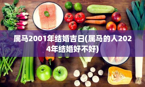 属马2001年结婚吉日(属马的人2024年结婚好不好)