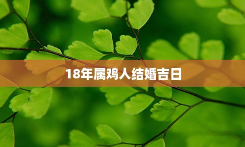 18年属鸡人结婚吉日