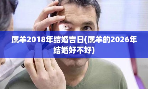 属羊2018年结婚吉日(属羊的2026年结婚好不好)