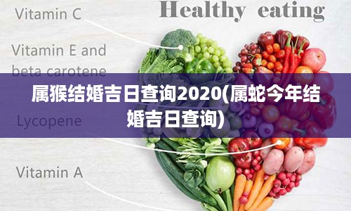 属猴结婚吉日查询2020(属蛇今年结婚吉日查询)