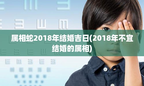 属相蛇2018年结婚吉日(2018年不宜结婚的属相)