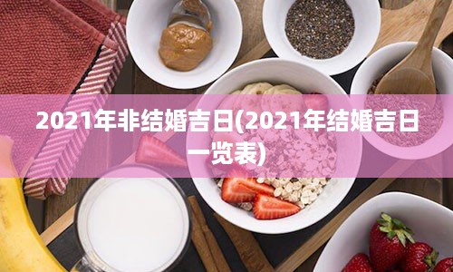 2021年非结婚吉日(2021年结婚吉日一览表)